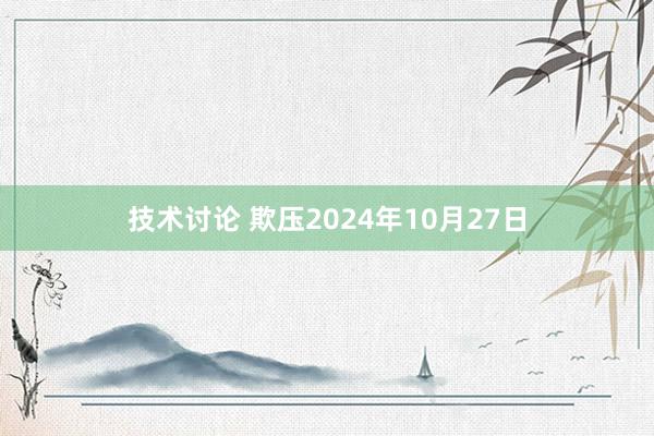 技术讨论 欺压2024年10月27日