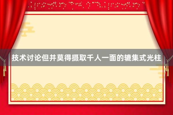 技术讨论但并莫得摄取千人一面的辘集式光柱