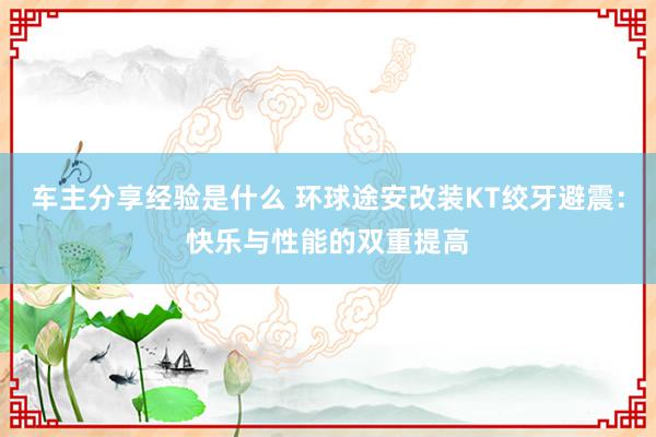 车主分享经验是什么 环球途安改装KT绞牙避震：快乐与性能的双重提高