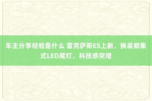 车主分享经验是什么 雷克萨斯ES上新，换装都集式LED尾灯，科技感突增