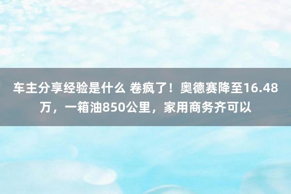 车主分享经验是什么 卷疯了！奥德赛降至16.48万，一箱油850公里，家用商务齐可以