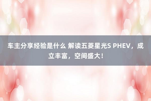 车主分享经验是什么 解读五菱星光S PHEV，成立丰富，空间盛大！