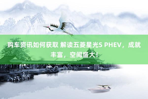 购车资讯如何获取 解读五菱星光S PHEV，成就丰富，空间盛大！