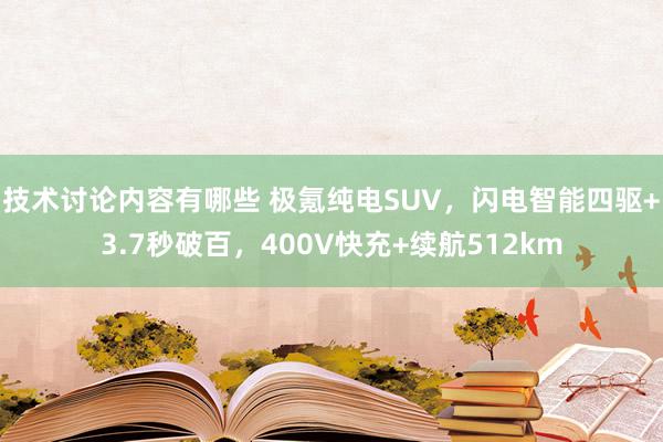 技术讨论内容有哪些 极氪纯电SUV，闪电智能四驱+3.7秒破百，400V快充+续航512km