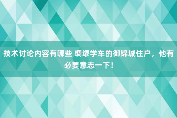 技术讨论内容有哪些 绸缪学车的御锦城住户，他有必要意志一下！