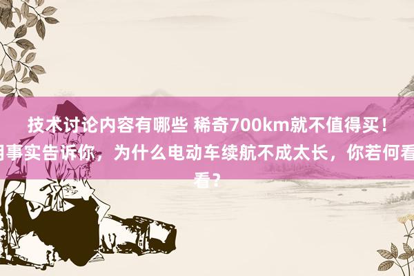 技术讨论内容有哪些 稀奇700km就不值得买！用事实告诉你，为什么电动车续航不成太长，你若何看？