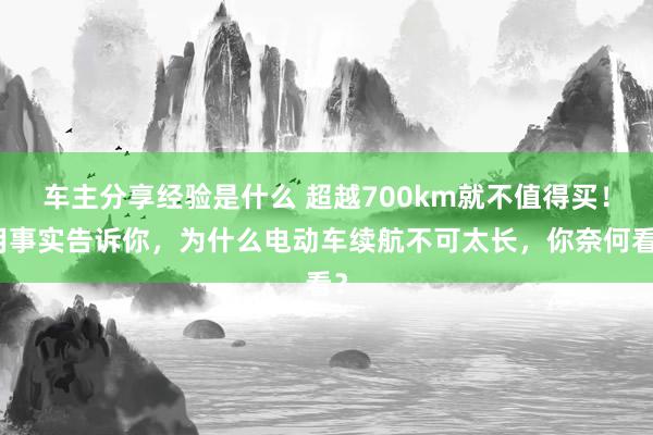 车主分享经验是什么 超越700km就不值得买！用事实告诉你，为什么电动车续航不可太长，你奈何看？