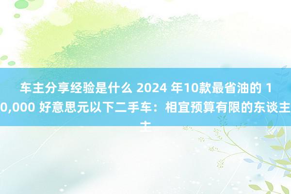 车主分享经验是什么 2024 年10款最省油的 10,000 好意思元以下二手车：相宜预算有限的东谈主