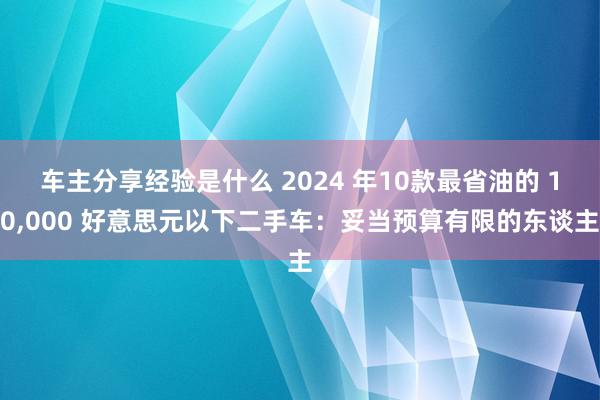 车主分享经验是什么 2024 年10款最省油的 10,000 好意思元以下二手车：妥当预算有限的东谈主