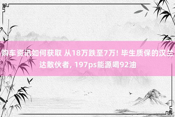 购车资讯如何获取 从18万跌至7万! 毕生质保的汉兰达散伙者, 197ps能源喝92油