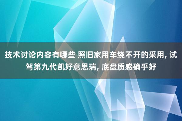 技术讨论内容有哪些 照旧家用车绕不开的采用, 试驾第九代凯好意思瑞, 底盘质感确乎好