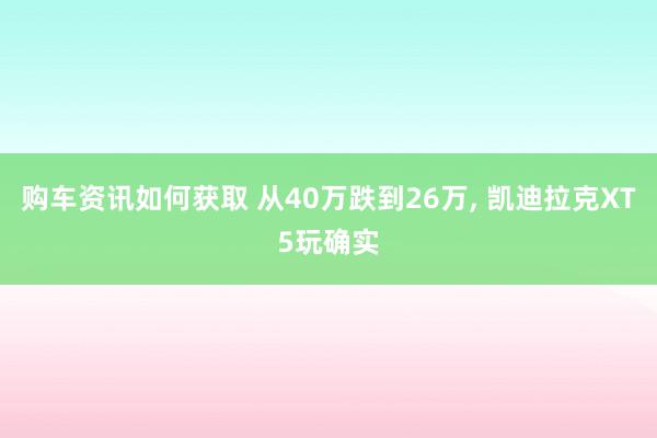 购车资讯如何获取 从40万跌到26万, 凯迪拉克XT5玩确实