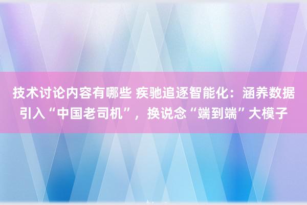 技术讨论内容有哪些 疾驰追逐智能化：涵养数据引入“中国老司机”，换说念“端到端”大模子