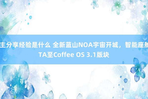 车主分享经验是什么 全新蓝山NOA宇宙开城，智能座舱OTA至Coffee OS 3.1版块