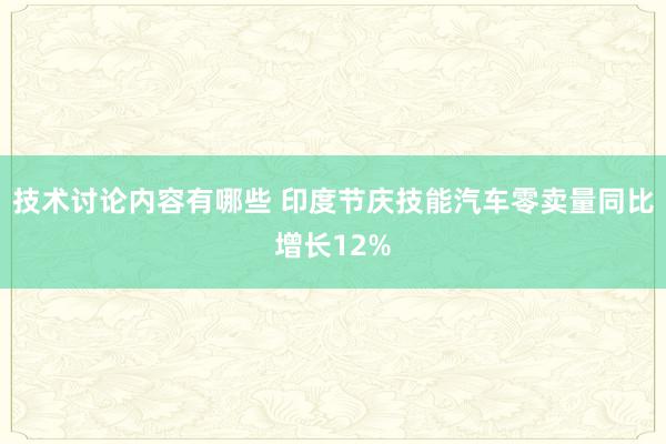 技术讨论内容有哪些 印度节庆技能汽车零卖量同比增长12%