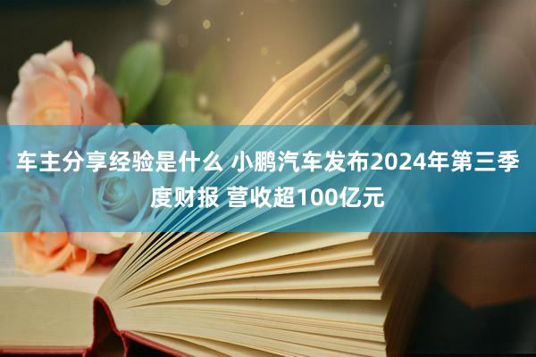 车主分享经验是什么 小鹏汽车发布2024年第三季度财报 营收超100亿元