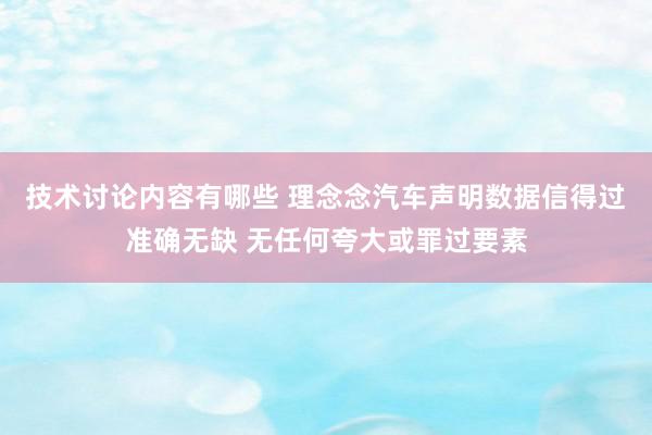 技术讨论内容有哪些 理念念汽车声明数据信得过准确无缺 无任何夸大或罪过要素